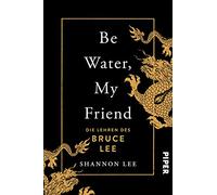 Be Water, My Friend: Die Lehren des Bruce Lee | Der Weg zu mentaler Stärke und innerer Ruhe