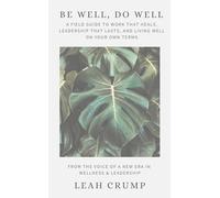 Be Well, Do Well: A Field Guide to Work That Heals, Leadership That Lasts, and Living Well on Your Own Terms