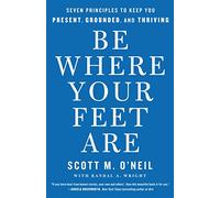 Be Where Your Feet Are: Seven Principles to Keep You Present, Grounded, and Thriving