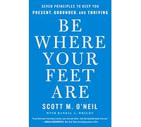 Be Where Your Feet Are: Seven Principles to Keep You Present, Grounded, and Thriving