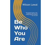 Be Who You Are: The Essential Guide to Self-Acceptance, Self-Love, and Finding Happiness by Being Your True Self