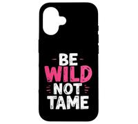 BE WILD NOT TAME Typographic Case for iPhone 16