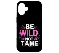 BE WILD NOT TAME Typographic Case for iPhone 16