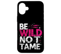 BE WILD NOT TAME Typographic Case for iPhone 16 Plus