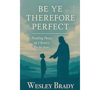 Be Ye Therefore Perfect: A Latter-day Saint Perspective on Perfectionism, Grace, and the Atonement of Jesus Christ