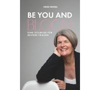 BE YOU AND BLOOM - Eine Stilreise für reifere Frauen: Weg vom Chaos im Kleiderschrank hin zu mehr Klarheit, Leichtigkeit und einem ehrlichen Lächeln vor dem Spiegel