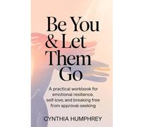 Be You & Let Them Go: A Practical Workbook for Emotional Resilience, Self-Love, and Breaking Free from Approval-Seeking