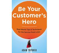 Be Your Customer's Hero: Real-World Tips & Techniques for the Service Front Lines: Real-World Tips and Techniques for the Service Front Lines