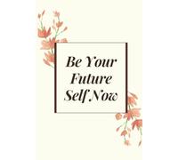 Be Your Future Self Now: A Guided Self-Reflection & Motivation Journal for Personal Growth, Gratitude, and Intention Setting