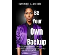 Be Your Own Backup.: How To Not Fail YOU When Others Do. A Workbook and Guide to Being Your Own Backup In This 21st Century & Level Up.