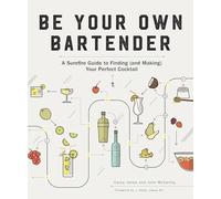 Be Your Own Bartender - A Surefire Guide to Finding (and Making) Your Perfect Cocktail