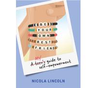 Be Your Own Best Friend : A Teen's Guide to Self-Empowerment