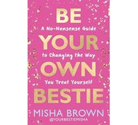 Be Your Own Bestie: A No-Nonsense Guide to Changing the Way You Treat Yourself