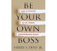 Be Your Own Boss: How to Prosper in the Coming Entrepreneurial Decade