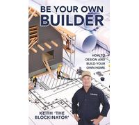 Be Your Own Builder: How to design and build your own home