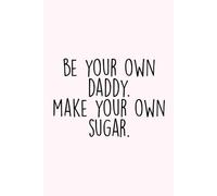Be Your Own Daddy, Make Your Own Sugar Notebook: Empowerment Journal - Bold Motivational Notebook for Women, Entrepreneurs, and Independent Thinkers