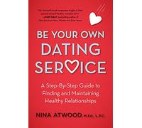 Be Your Own Dating Service: A Step-By-Step Guide to Finding and Maintaining Healthy Relationships