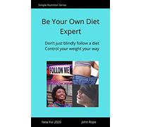 Be Your Own Diet Expert: Don’t just blindly follow a diet, control your weight your way (Simple Nutrition Series)