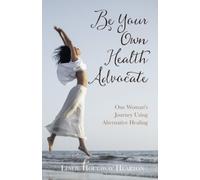 Be Your Own Health Advocate: One Woman's Journey Using Alternative Healing