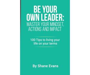 Be Your Own Leader: Master your Mindset, Actions and Impact