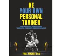 Be Your Own Personal Trainer: The Ultimate Science-Based Fitness Guide to Maximizing Gym Workouts and Minimizing Injuries (Fitness Training & Exercise Excellence)