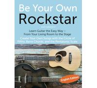 Be Your Own Rockstar - Learn Guitar the Easy Way: From Your Living Room to the Stage (English Edition): Create Your Own Songs with the Circle of Fifths, Barre Chords, and the Pentatonic Scale