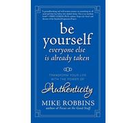Be Yourself, Everyone Else is Already Taken: Transform Your Life with the Power of Authenticity