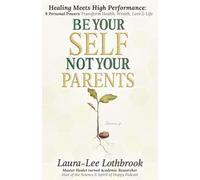 Be Yourself, Not Your Parents: Healing Meets High Performance - 8 Personal Powers that Transform Health, Wealth, Love & Life