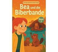 Bea und die Biberbande: Band 1 (Mit Bea die Natur verstehen)