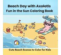Beach Day with Axolotls: Fun in the Sun Coloring Book: Cute Beach Scenes to Color for Kids