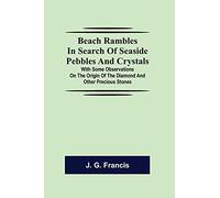 Beach Rambles in Search of Seaside Pebbles and Crystals; With Some Observations on the Origin of the Diamond and Other Precious Stones