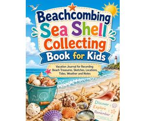 Beachcombing Sea Shell Collecting Book for Kids: Vacation Journal to Recording Beach Treasures, Sketches, Locations, Tides, Weather and Notes