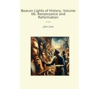 Beacon Lights of History, Volume 06: Renaissance and Reformation (Classic Books)
