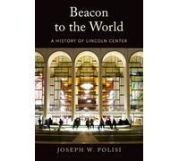 Beacon to the World : A History of Lincoln Center