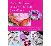 Bead & Button, Ribbon & Felt Jewellery: 35 Sewing-Box Treasures to Make and Give