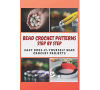 BEAD CROCHET PATTERNS STEP BY STEP: Easy Does-It-Yourself Bead Crochet Projects