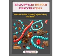 BEAD JEWELRY 101: YOUR FIRST CREATIONS: A Hands-On Guide to Making Stylish Jewelry with Beads