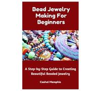 Bead Jewelry Making For Beginners: A Step-by-Step Guide to Creating Beautiful Beaded Jewelry