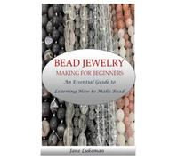 BEAD JEWELRY MAKING FOR BEGINNERS: An Essential Guide to Learning How to Make Bead Jewelry