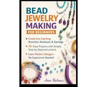 Bead Jewelry Making for Beginners: Create Eye-Catching Bracelets, Necklaces & Earrings in Days-With Simple Techniques, Modern Designs, 25+ Easy Projects & Zero Experience Required