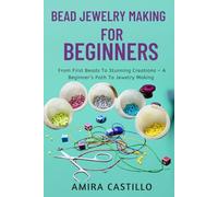 BEAD JEWELRY MAKING FOR BEGINNERS: From First Beads To Stunning Creations - A Beginner’s Path To Jewelry Making