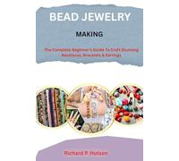 BEAD JEWELRY MAKING: The Complete Beginner’s Guide to Craft Stunning Necklaces, Bracelets & Earrings