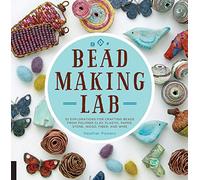Bead-Making Lab: 52 explorations for crafting beads from polymer clay, plastic, paper, stone, wood, fiber, and wire