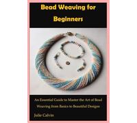 Bead Weaving for Beginners: An Essential Guide to Master the Art of Bead Weaving from Basics to Beautiful Designs