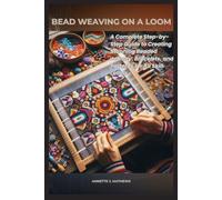 BEAD WEAVING ON A LOOM: A Complete Step-by-Step Guide to Creating Stunning Beaded Jewelry, Bracelets, and Patterns for All Skill Levels