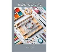 BEAD WEAVING ON A LOOM: The Complete Step-by-Step Guide to Patterns, Techniques, and Jewelry Making