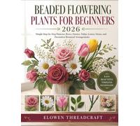 BEADED FLOWERING PLANTS FOR BEGINNERS 2026: Simple Step-by-Step Patterns: Roses, Daisies, Tulips, Leaves, Stems, and Decorative Botanical Arrangements