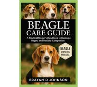 BEAGLE CARE GUIDE: A Practical Owner’s Handbook to Raising a Happy and Healthy Companion