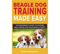 Beagle Dog Training Made Easy: The Beginner’s Guide To Raising And Caring For Your Beagle Puppy (Family Dog Training Made Simple Series)
