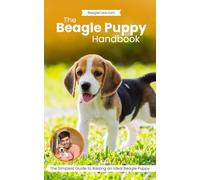 Beagle Puppy Handbook: Step by Step Blueprint to Raise your Beagle Puppy into the Best Friend you've Always Wanted